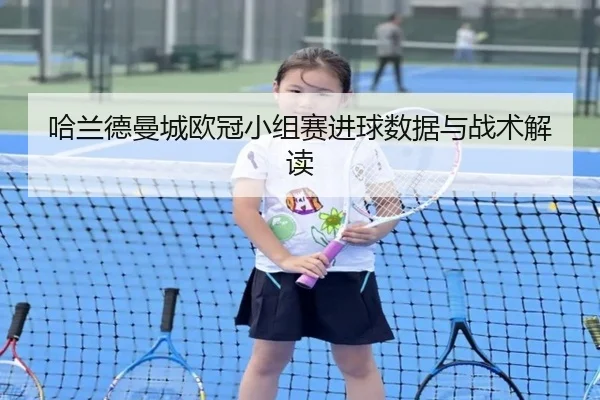 哈兰德曼城欧冠小组赛进球数据与战术解读